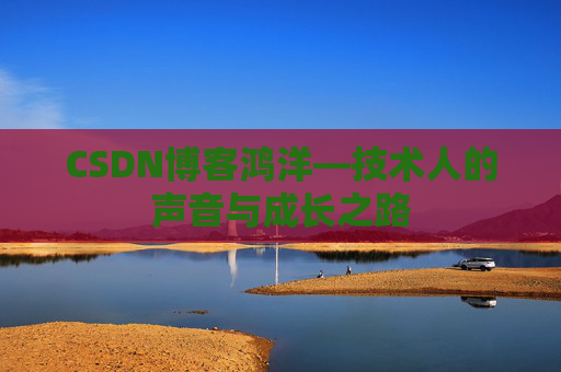 CSDN博客鸿洋—技术人的声音与成长之路